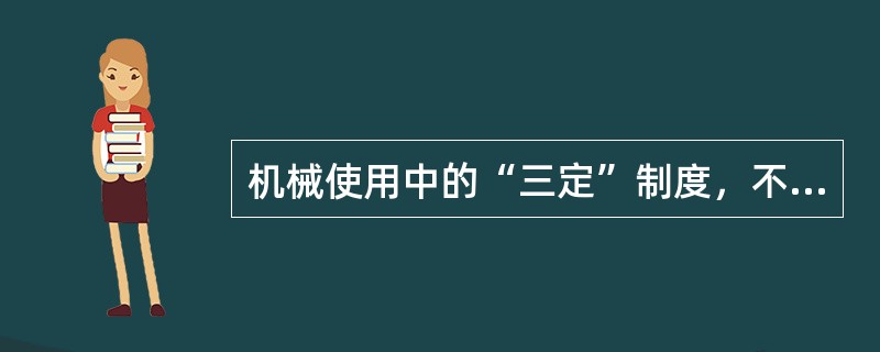 机械使用中的“三定”制度，不包括下面的（ ）。