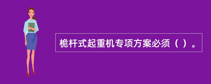 桅杆式起重机专项方案必须（ ）。