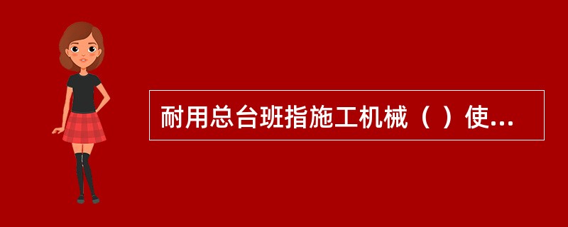 耐用总台班指施工机械（ ）使用的总台班数。