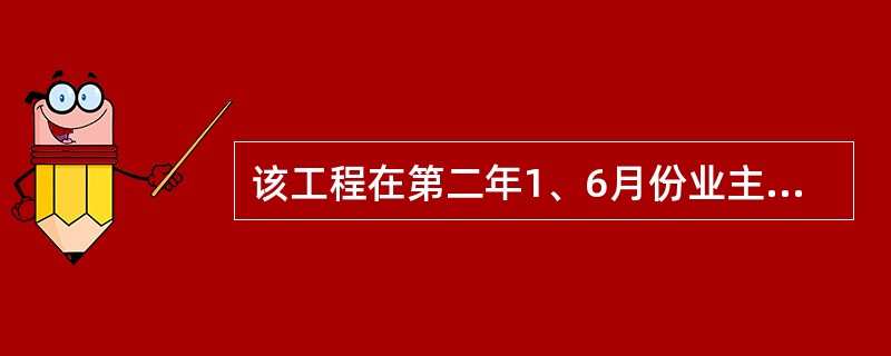 该工程在第二年1、6月份业主应该支付给承包商的工程款为（）万元。