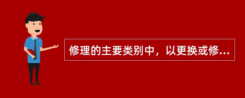 修理的主要类别中，以更换或修复在维修间隔期内磨损严重或即将失效的零部件为目的的是（ ）。