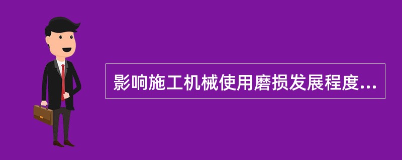 影响施工机械使用磨损发展程度的主要因素有（ ）。