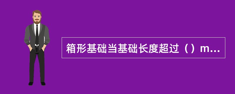 箱形基础当基础长度超过（）m时，为防止出现温度收缩裂缝，一般应设置贯通后浇带。