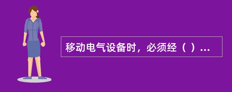 移动电气设备时，必须经（ ）切断电源并做妥善处理后进行。