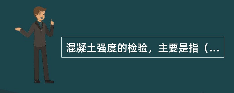 混凝土强度的检验，主要是指（）检查。