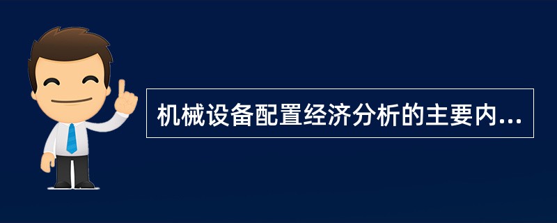 机械设备配置经济分析的主要内容有（ ）。