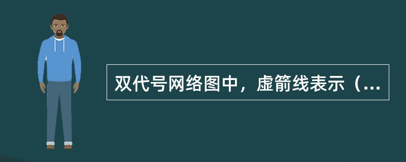 双代号网络图中，虚箭线表示（）。