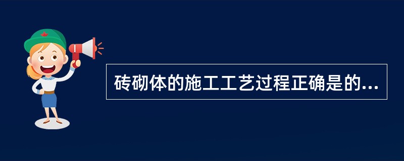 砖砌体的施工工艺过程正确是的（）。