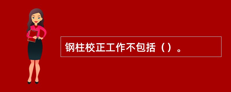 钢柱校正工作不包括（）。