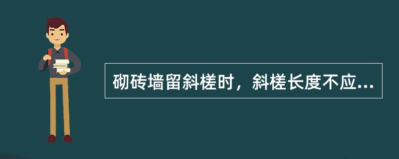 砌砖墙留斜槎时，斜槎长度不应小于高度（）。