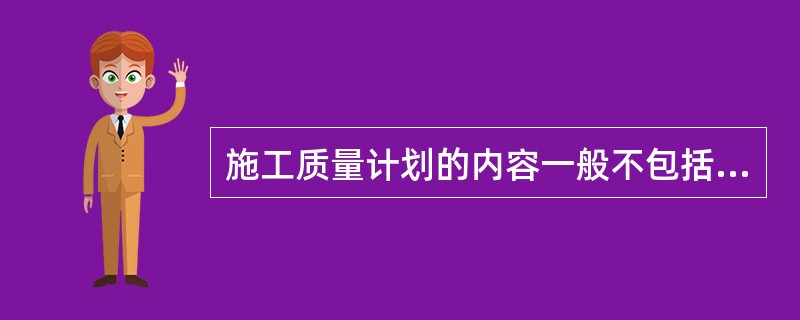 施工质量计划的内容一般不包括（）。