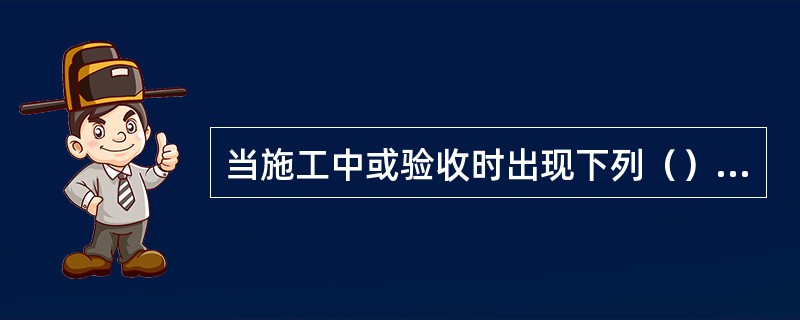 当施工中或验收时出现下列（）的情况，可采用现场检验方法对砂浆或砌体强度进行实体检测，并判定其强度。