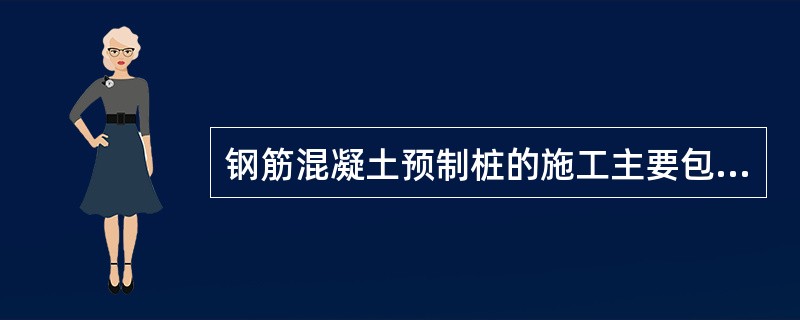 钢筋混凝土预制桩的施工主要包括（）等过程。