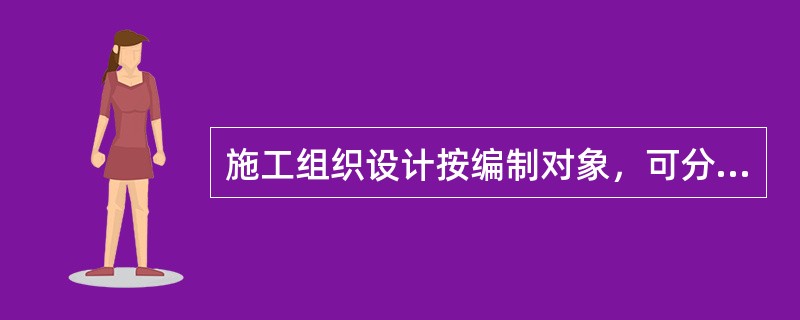 施工组织设计按编制对象，可分为（）。