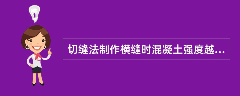 切缝法制作横缝时混凝土强度越高越好。