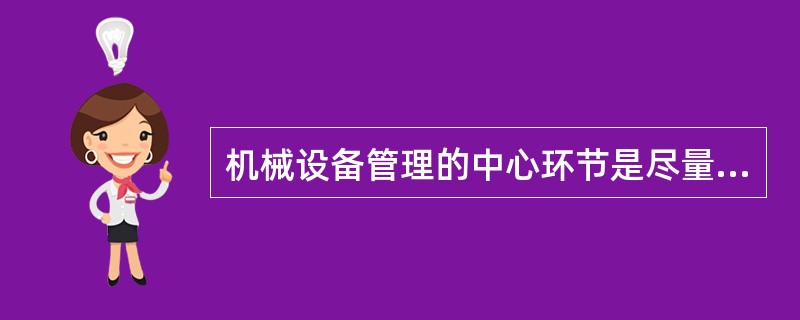 机械设备管理的中心环节是尽量提高施工机械设备的使用效率和完好率，严格实行责任制，加强机械设备的使用、保养和维修。