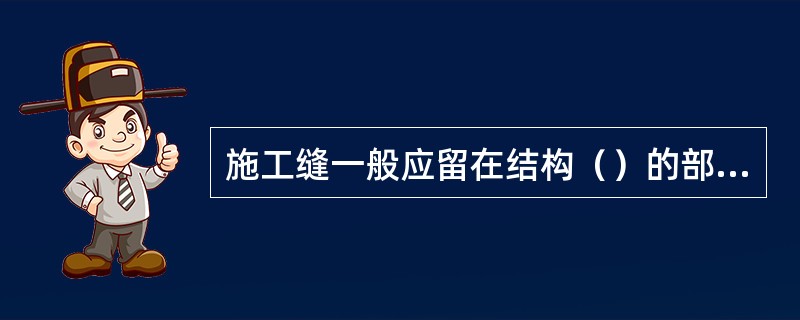 施工缝一般应留在结构（）的部位。