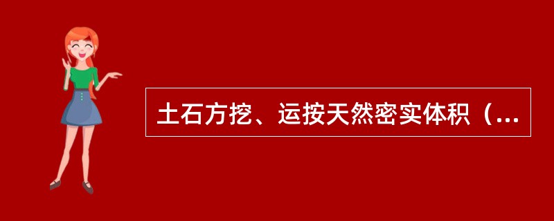 土石方挖、运按天然密实体积（自然方）计算。