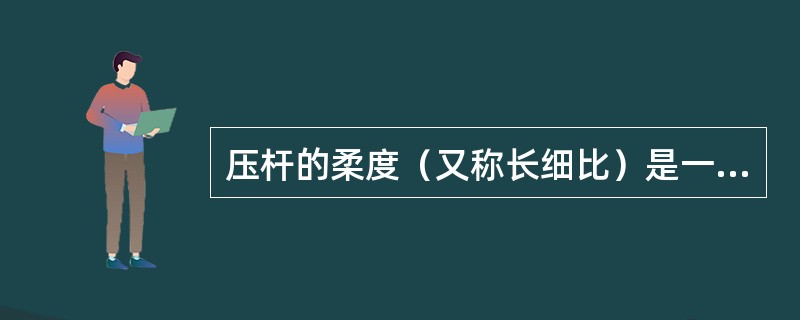 压杆的柔度（又称长细比）是一个无量纲的量，它反映了压杆的支撑情况和几何性质（杆长、横截面尺寸和形状）对临界力的综合影响。