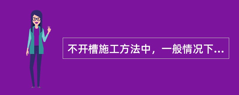 不开槽施工方法中，一般情况下，顶管法适用于直径3000mm以上管道施工。