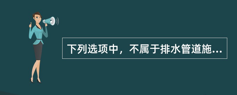 下列选项中，不属于排水管道施工的工序是（）。