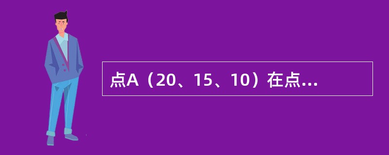 点A（20、15、10）在点B（15、10、15）的（）。