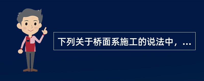 下列关于桥面系施工的说法中，表述正确的是（）。