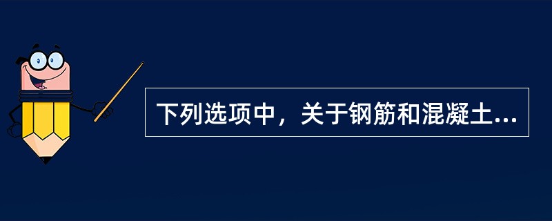 下列选项中，关于钢筋和混凝土两种材料能共同工作无关的说法是（）。