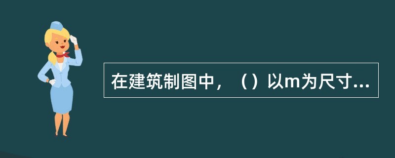 在建筑制图中，（）以m为尺寸单位。