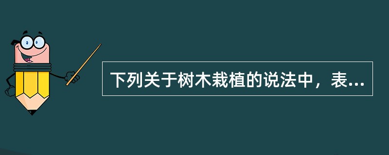 下列关于树木栽植的说法中，表述正确的是（）。