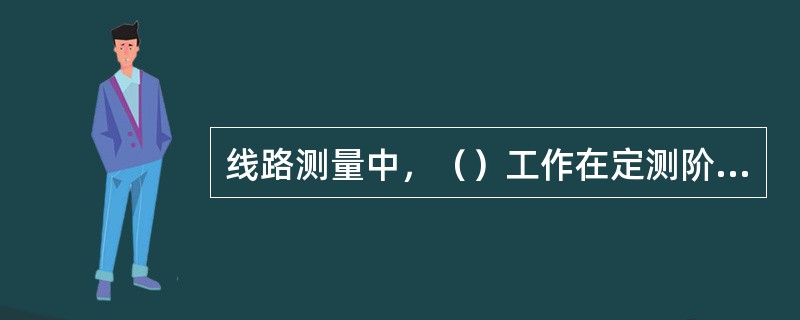 线路测量中，（）工作在定测阶段完成。