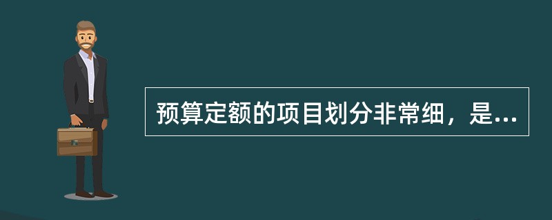 预算定额的项目划分非常细，是工程建设定额中分项最细、定额子目最多的一种定额，也是工程建设定额中的基础性定额。