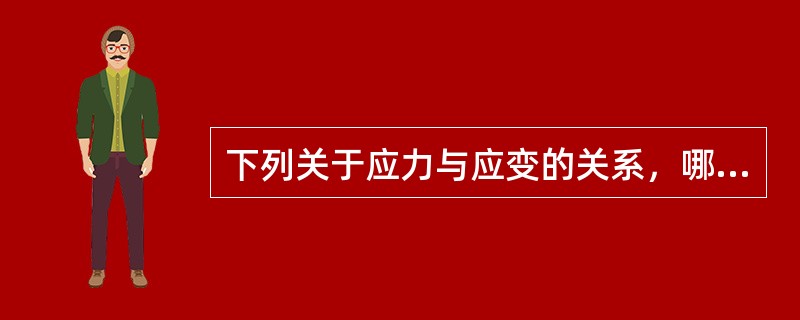 下列关于应力与应变的关系，哪一项是正确的（）。