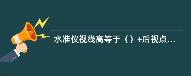 水准仪视线高等于（）+后视点读数。