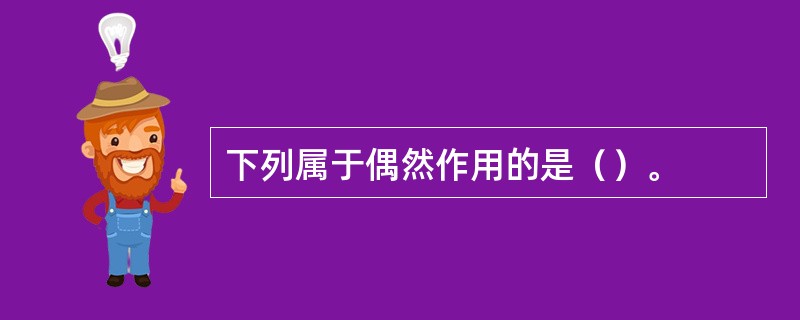 下列属于偶然作用的是（）。