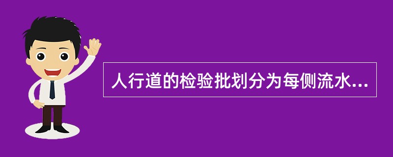 人行道的检验批划分为每侧流水施工段作为一个检验批为宜。