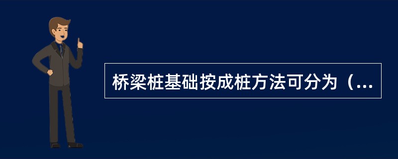 桥梁桩基础按成桩方法可分为（）。