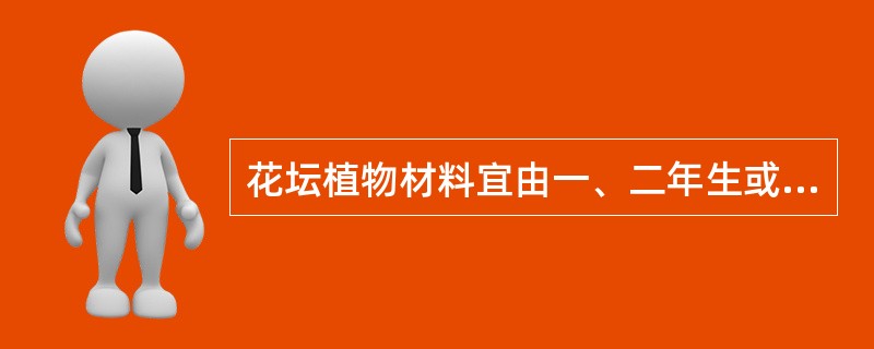 花坛植物材料宜由一、二年生或多年生草本、球宿根花卉及低矮色叶花植物灌木组成。