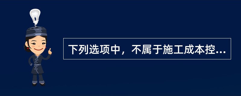 下列选项中，不属于施工成本控制的原则的是（）。