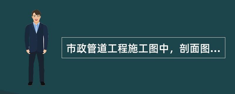 市政管道工程施工图中，剖面图为双线。