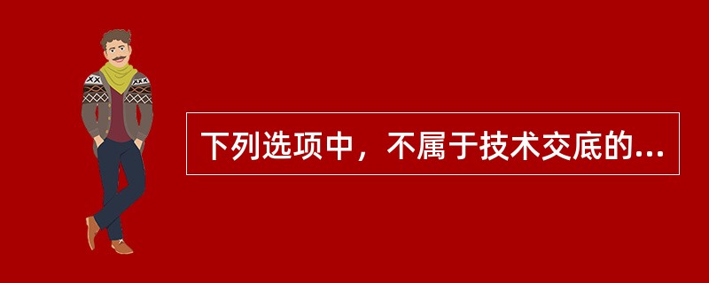 下列选项中，不属于技术交底的是（）。