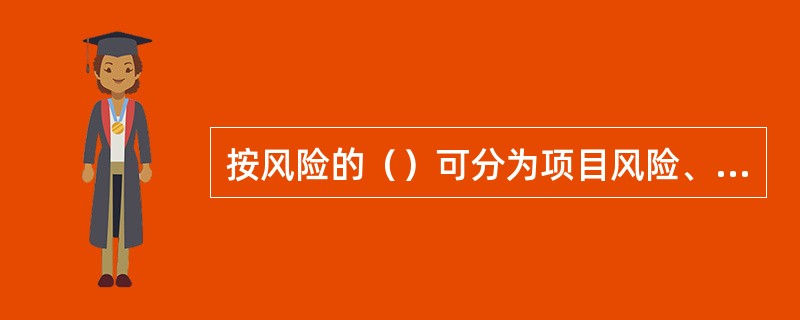 按风险的（）可分为项目风险、国别风险和地区风险。