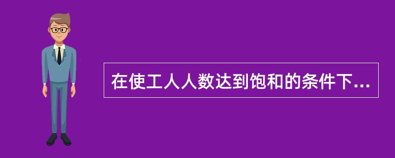 在使工人人数达到饱和的条件下，下列（）说法是错误的。