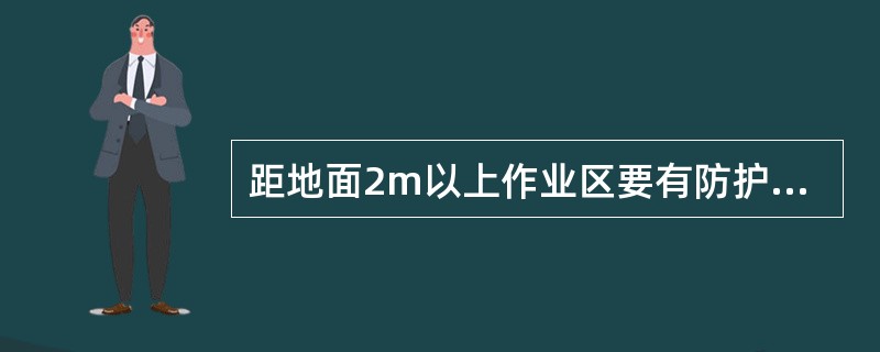 距地面2m以上作业区要有防护栏杆、挡板或安全网。安全帽、安全带、安全网要定期检查，不符合要求的，严禁使用。