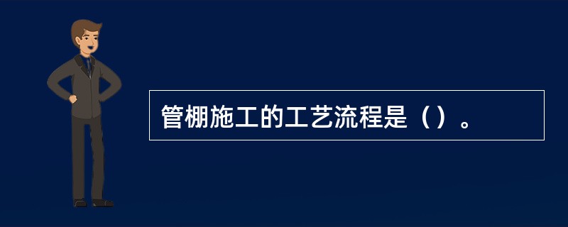 管棚施工的工艺流程是（）。