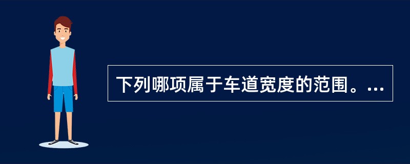下列哪项属于车道宽度的范围。（）。