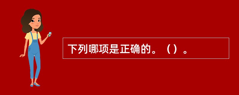 下列哪项是正确的。（）。