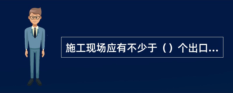 施工现场应有不少于（）个出口或坡道，长距离施工应适当增加出人口的数量。