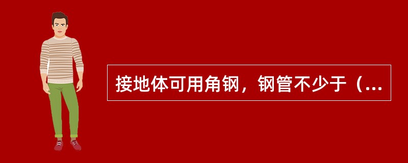 接地体可用角钢，钢管不少于（）根，人土深度不小于（）m，两根接地体间距不小于（）m，接地电阻不大于（）。