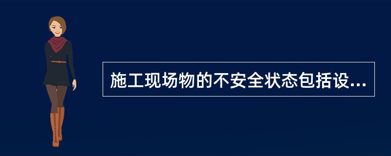 施工现场物的不安全状态包括设备无安全保险装置、临边无护栏或护栏损坏、（）等。